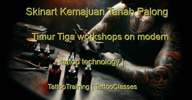 Skinart Kemajuan Tanah Palong Timur Tiga workshops on modern tattoo technology | TattooTraining | TattooClasses | SkinartTraining-Malaysia
